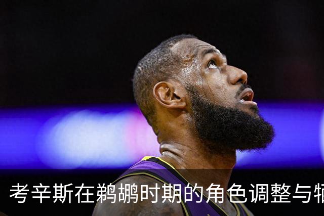 考辛斯在鹈鹕时期的角色调整与牺牲分析
